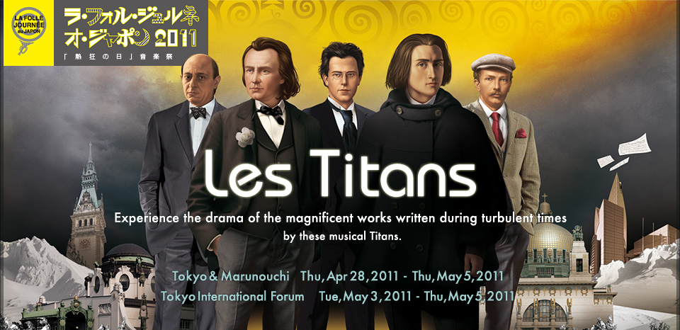 LA FOLLE JOURNÉE au JAPON “Days of Enthusiasm” Music Festival 2011 -Les Titans- April 28 (Thu) to May 5 (Thu), 2011 Tokyo International Forum (all halls and Yomiuri Hall) and the surrounding areas (Tokyo & Marunouchi, Japan)