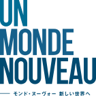 UN MONDE NOUVEAU モンド・ヌーヴォー 新しい世界へ